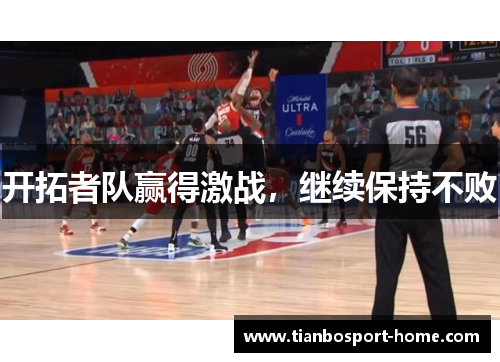 开拓者队赢得激战，继续保持不败